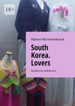 Обложка книги «South Korea. Lovers. Корейские любовники» — Ирина Мутовчийская