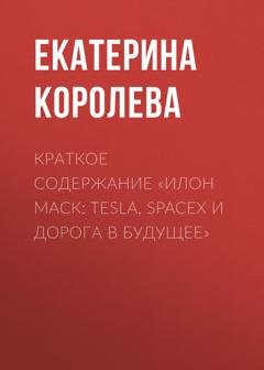 Обложка книги «Краткое содержание «Илон Маск: Tesla, SpaceX и дорога в будущее»» — Екатерина Королева
