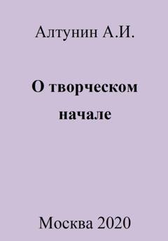 Обложка книги «О творческом начале» — Александр Иванович Алтунин