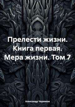 Обложка книги «Прелести жизни. Книга первая. Мера жизни. Том 7» — Александр Черевков