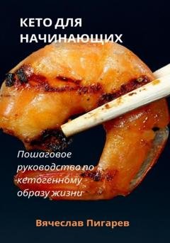 Обложка книги «Кето для начинающих. Пошаговое руководство по кетогенному образу жизни» — Вячеслав Пигарев