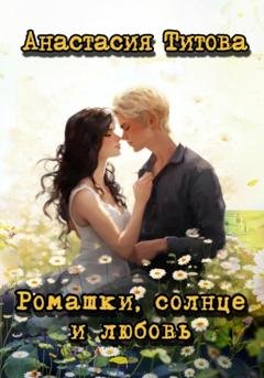 Обложка книги «Ромашки, солнце и любовь» — Анастасия Евгеньевна Титова