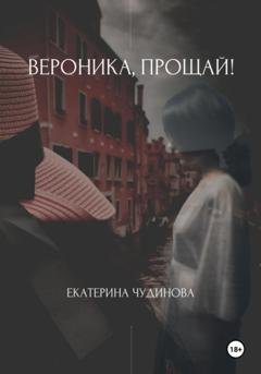 Обложка книги «Вероника, прощай!» — Екатерина Дмитриевна Чудинова