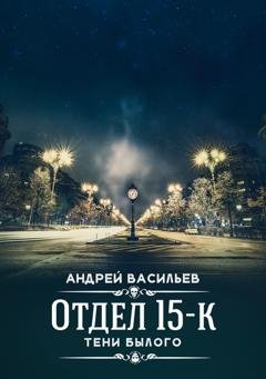 Обложка книги «Отдел 15-К. Тени Былого» — Андрей Васильев