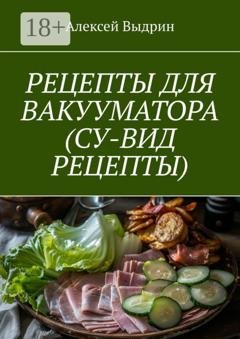 Обложка книги «Рецепты для вакууматора (су-вид рецепты)» — Алексей Выдрин