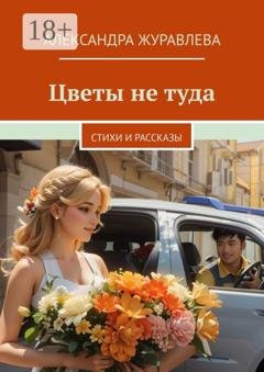Обложка книги «Цветы не туда. Стихи и рассказы» — Александра Сергеевна Журавлева