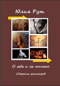 Обложка книги «О себе и не только. Сборник рассказов» — Юлия Рут