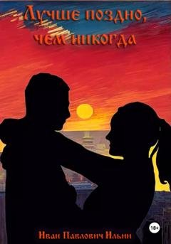 Обложка книги «Лучше поздно, чем никогда» — Иван Павлович Ильин