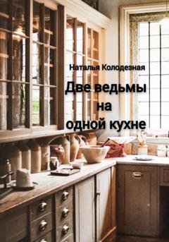 Обложка книги «Две ведьмы на одной кухне» — Наталья Колодезная