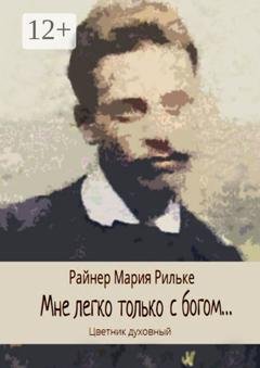 Обложка книги «Мне легко только с богом… Цветник духовный» — Райнер Мария Рильке