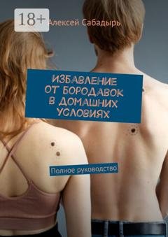 Обложка книги «Избавление от бородавок в домашних условиях. Полное руководство» — Алексей Сабадырь