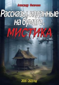 Обложка книги «Рассказы, изданные на бумаге. Мистика» — Александр Тимофеевич Филичкин