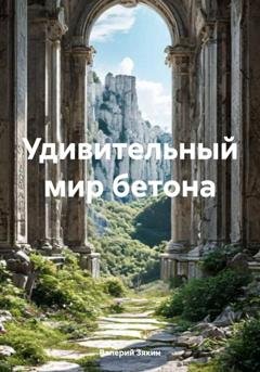 Обложка книги «Удивительный мир бетона» — Валерий Дмитриевич Зякин