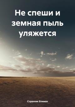 Обложка книги «Не спеши и земная пыль уляжется» — Странник Епимах