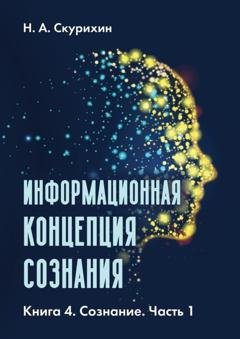 Обложка книги «Информационная концепция сознания. Книга 4. Сознание. Часть 1» — Н. А. Скурихин