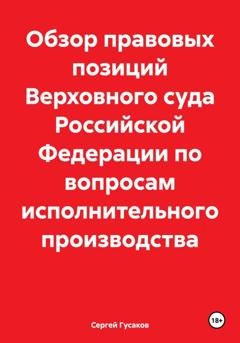 Обложка книги «Обзор правовых позиций Верховного суда Российской Федерации по вопросам исполнительного производства» — Сергей Юрьевич Гусаков