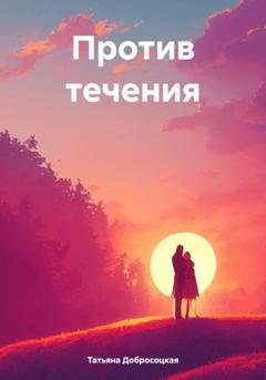 Обложка книги «Против течения» — Татьяна Юрьевна Добросоцкая