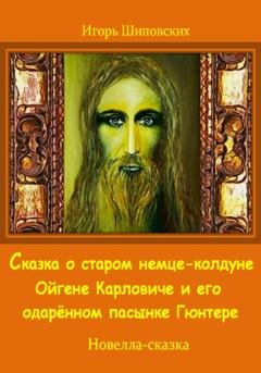 Обложка книги «Сказка о старом немце-колдуне Ойгене Карловиче и его одарённом пасынке Гюнтере» — Игорь Дасиевич Шиповских
