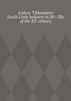 Обложка книги «South Urals industry in 20—30s of the XX century. Scientific research» — Andrey Tikhomirov