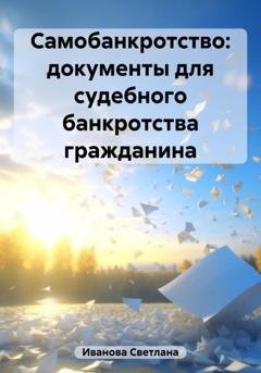 Обложка книги «Самобанкротство: документы для судебного банкротства гражданина» — Светлана Валерьевна Иванова