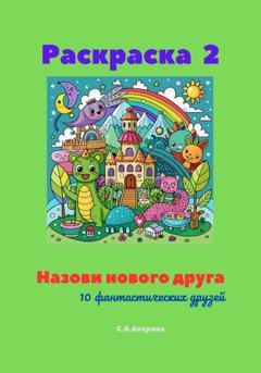 Обложка книги «Раскраска 2. Назови нового друга. 10 фантастических друзей» — Светлана Анатольевна Аверина