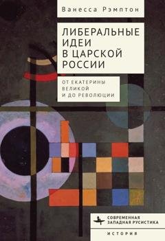 Обложка книги «Либеральные идеи в царской России. От Екатерины Великой и до революции» — Ванесса Рэмптон