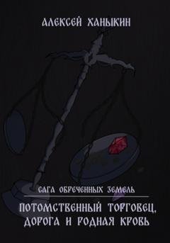Обложка книги «Потомственный торговец, дорога и родная кровь» — Алексей Юрьевич Ханыкин