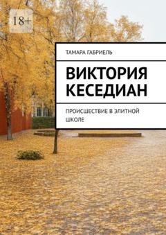 Обложка книги «Виктория Кеседиан. Происшествие в элитной школе» — Тамара Габриель