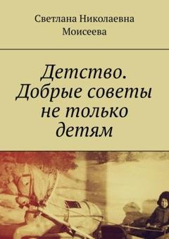 Обложка книги «Детство. Добрые советы не только детям» — Светлана Николаевна Моисеева