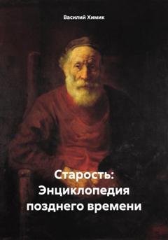 Обложка книги «Старость: Энциклопедия позднего времени» — Василий Химик