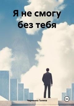Обложка книги «Я не смогу без тебя» — Черненко Галина