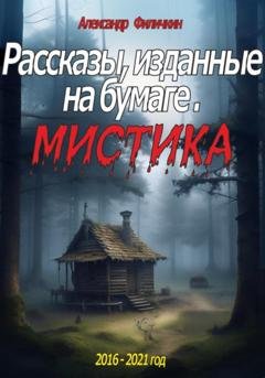 Обложка книги «Рассказы, изданные на бумаге. Мистика» — Александр Тимофеевич Филичкин