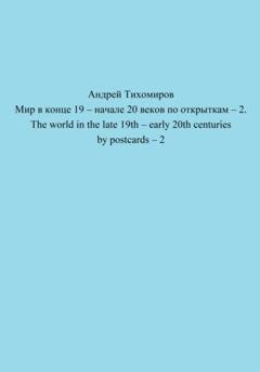 Обложка книги «Мир в конце 19 – начале 20 веков по открыткам – 2. The world in the late 19th – early 20th centuries by postcards – 2» — Андрей Тихомиров