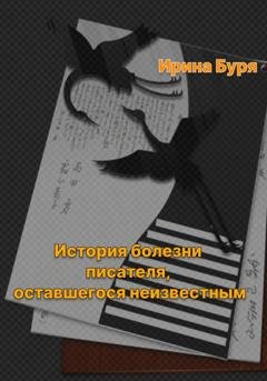 Обложка книги «История болезни писателя, оставшегося неизвестным» — Ирина Буря
