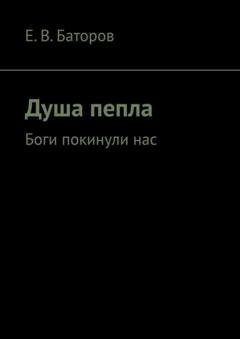 Обложка книги «Душа пепла. Боги покинули нас» — Е. В. Баторов