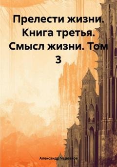 Обложка книги «Прелести жизни. Книга третья. Смысл жизни. Том 3» — Александр Черевков