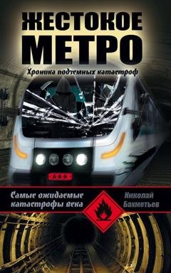 Обложка книги «Жестокое метро. Хроника подземных катастроф» — Николай Бахметьев