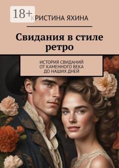 Обложка книги «Свидания в стиле ретро. История свиданий от каменного века до наших дней» — Кристина Яхина