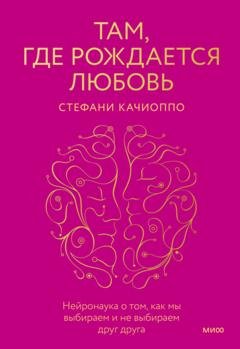 Обложка книги «Там, где рождается любовь. Нейронаука о том, как мы выбираем и не выбираем друг друга» — Стефани Качиоппо