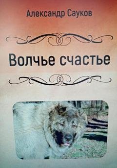 Обложка книги «Волчье счастье» — Александр Викторович Сауков