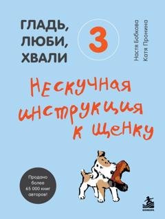 Обложка книги «Гладь, люби, хвали 3: нескучная инструкция к щенку» — Анастасия Бобкова