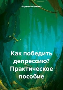 Обложка книги «Как победить депрессию? Практическое пособие» — Марианна Ковалева