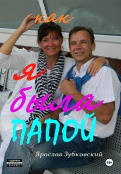 Обложка книги «Как я была папой» — Ярослав Николаевич Зубковский