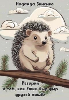 Обложка книги «История о том, как ёжик Фыр-фыр друзей нашёл» — Надежда Сергеевна Зиненко