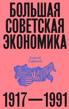 Обложка книги «Большая советская экономика. 1917–1991» — Алексей Сафронов