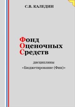 Обложка книги «Фонд оценочных средств дисциплины «Бюджетирование (Финансы)»» — Сергей Каледин