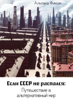 Обложка книги «Если СССР не распался: Путешествие в альтернативный мир» — Альпака Фикшн