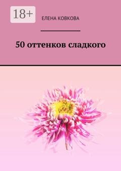 Обложка книги «50 оттенков сладкого» — Елена Ковкова