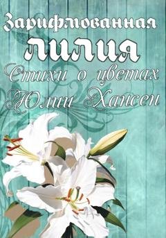 Обложка книги «Зарифмованная Лилия. Стихи о цветах» — Юлия Хансен