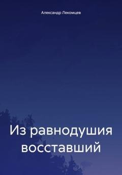 Обложка книги «Из равнодушия восставший» — Александр Николаевич Лекомцев